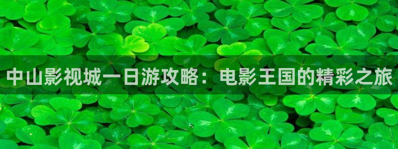 奉节保利万和影院今日影片：中山影视城一日游攻略：电影王国的精彩之旅