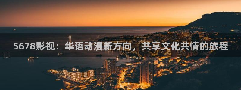 深圳保利剧院在哪个区：5678影视：华语动漫新方向，共享文化共情的旅程
