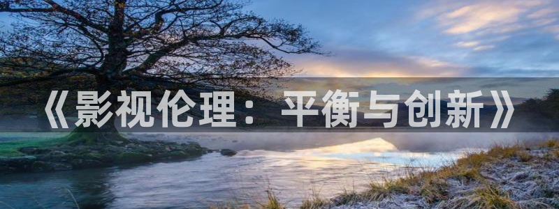 保利影城电影排期：《影视伦理：平衡与创新》
